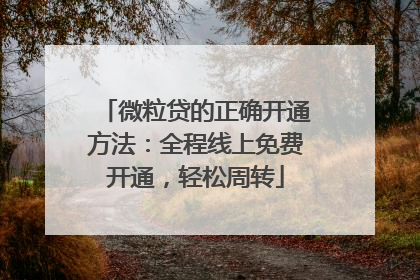 微粒贷的正确开通方法：全程线上免费开通，轻松周转